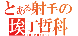 とある射手の埃丁哲科（ｅｄｉｎｄｚｅｋｏ）