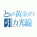 とある黄金の引力光線（キングギドラ）