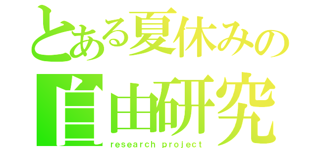 とある夏休みの自由研究（ｒｅｓｅａｒｃｈ ｐｒｏｊｅｃｔ）