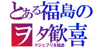 とある福島のヲタ歓喜（マジェプリを放送）