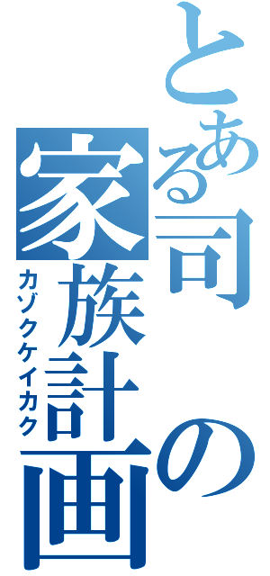 とある司の家族計画（カゾクケイカク）