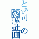 とある司の家族計画（カゾクケイカク）