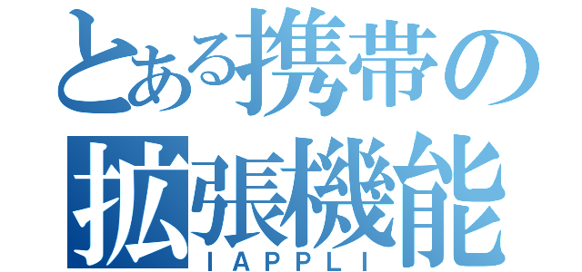 とある携帯の拡張機能（ＩＡＰＰＬＩ）