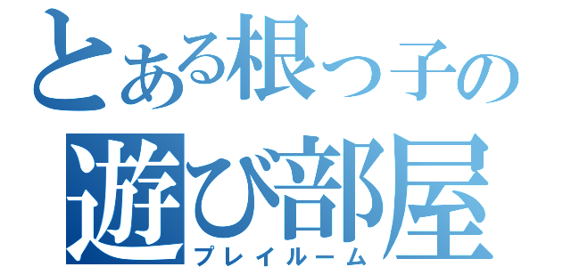 とある根っ子の遊び部屋（プレイルーム）