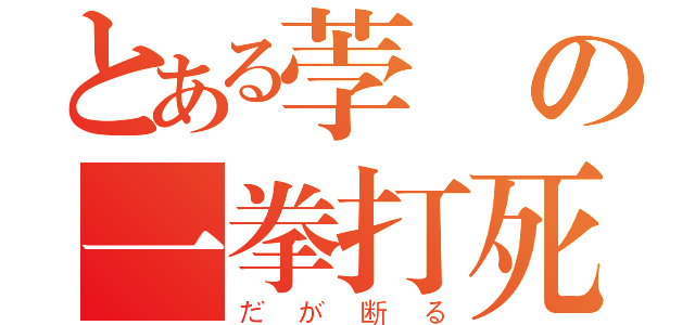 とある荸薺の一拳打死（だが断る）