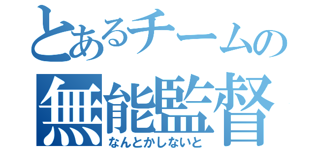 とあるチームの無能監督（なんとかしないと）