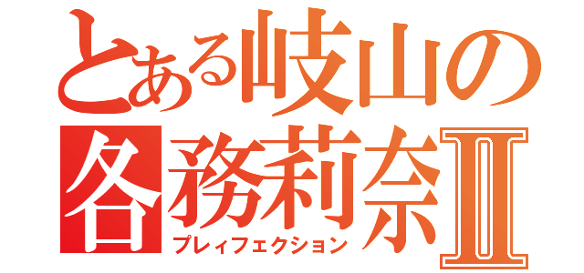 とある岐山の各務莉奈Ⅱ（プレィフェクション）