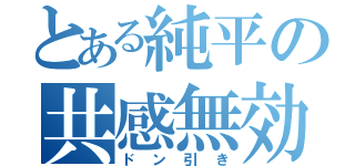 とある純平の共感無効（ドン引き）