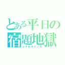 とある平日の宿題地獄（シナセタイノカ）