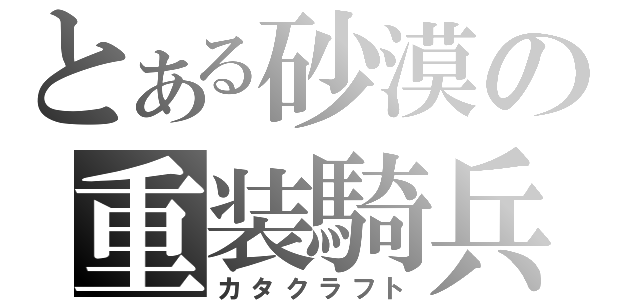 とある砂漠の重装騎兵（カタクラフト）