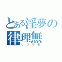 とある淫夢の律理無（りつりむ）