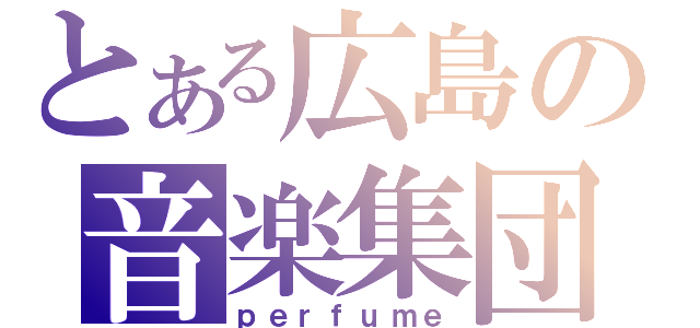 とある広島の音楽集団（ｐｅｒｆｕｍｅ）