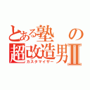 とある塾の超改造男Ⅱ（カスタマイザー）