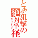 とある狙撃の絶対半径（キリングレンジ）