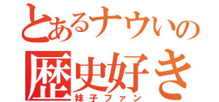 とあるナウいの歴史好き（妹子ファン）