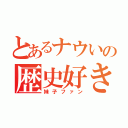 とあるナウいの歴史好き（妹子ファン）