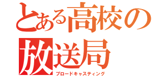 とある高校の放送局（ブロードキャスティング）