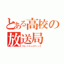 とある高校の放送局（ブロードキャスティング）