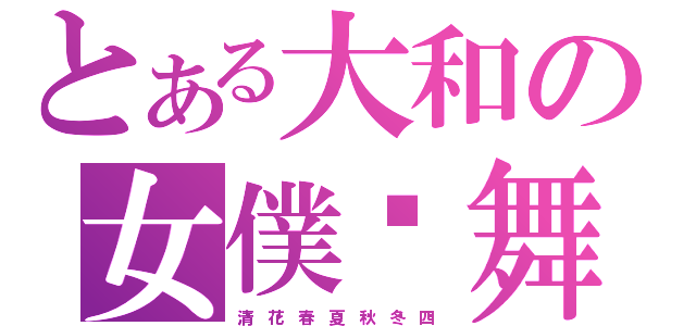 とある大和の女僕·舞姬（清姬 花姬 春姬 夏姬 秋姬 冬姬 四姬）