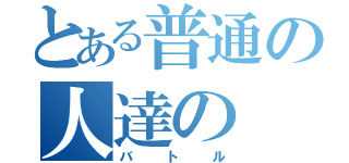 とある普通の人達の（バトル）