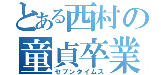 とある西村の童貞卒業（セブンタイムス）