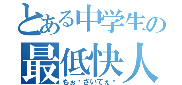 とある中学生の最低快人（もぉ〜さいてぇ〜）