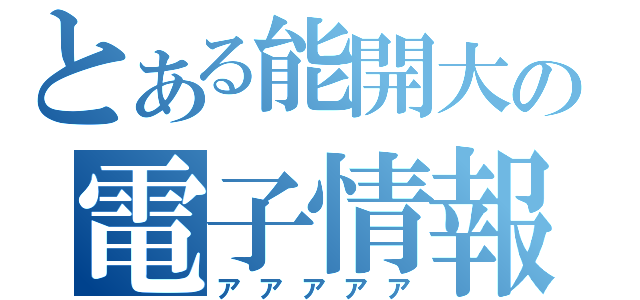 とある能開大の電子情報科（アアアアア）