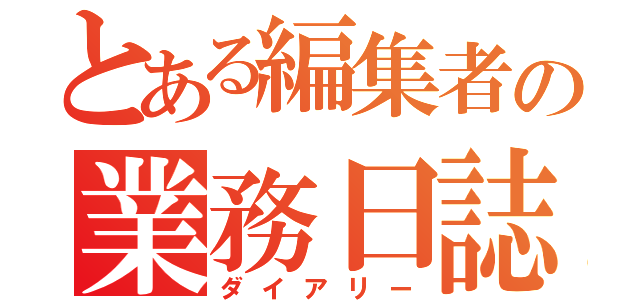 とある編集者の業務日誌（ダイアリー）