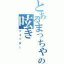 とあるまっちゃの呟き（ツイッター）