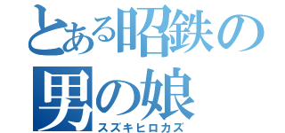 とある昭鉄の男の娘（スズキヒロカズ）