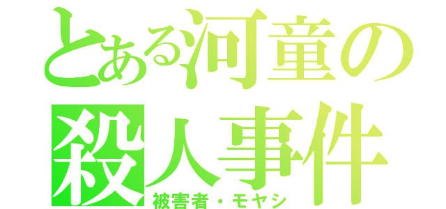 とある河童の殺人事件（被害者・モヤシ）