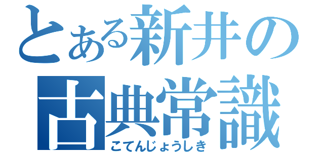 とある新井の古典常識（こてんじょうしき）