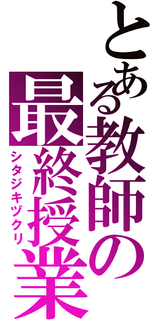 とある教師の最終授業（シタジキヅクリ）