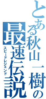 とある秋山一樹の最速伝説（スピードレジェンド）