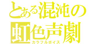 とある混沌の虹色声劇（カラフルボイス）