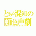 とある混沌の虹色声劇（カラフルボイス）