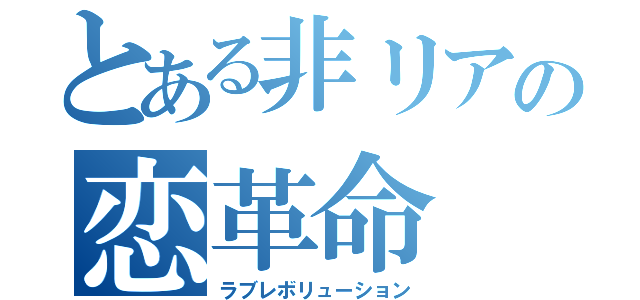 とある非リアの恋革命（ラブレボリューション）