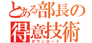 とある部長の得意技術（ダウンロード）