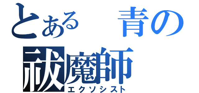 とある　青の祓魔師（エクソシスト）