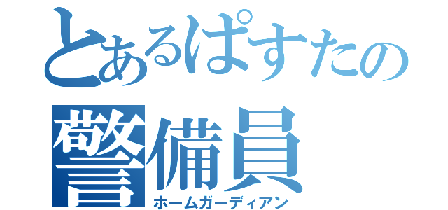 とあるぱすたの警備員（ホームガーディアン）