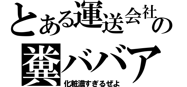 とある運送会社の糞ババア（化粧濃すぎるぜよ）