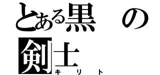 とある黒の剣士（キリト）