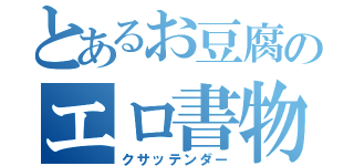 とあるお豆腐のエロ書物（クサッテンダー）