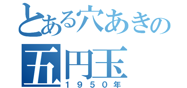 とある穴あきの五円玉（１９５０年）