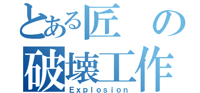 とある匠の破壊工作（Ｅｘｐｌｏｓｉｏｎ）