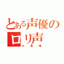 とある声優のロリ声（小倉唯）