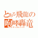 とある飛龍の咆哮轟竜（ティガレックス）