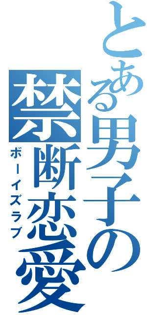 とある男子の禁断恋愛（ボーイズラブ）