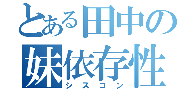 とある田中の妹依存性（シスコン）