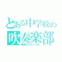 とある中学校の吹奏楽部（最高のステージに）